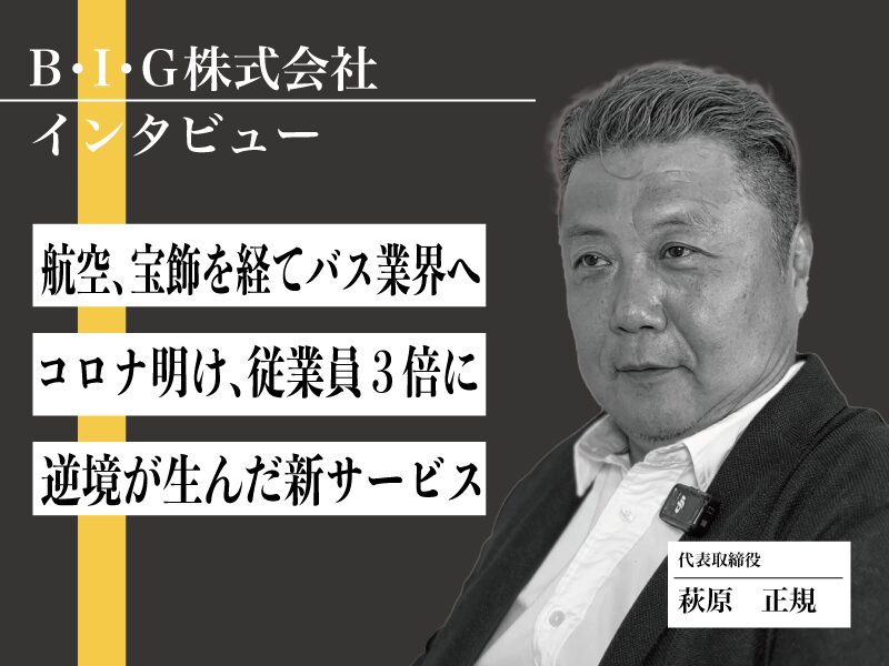 【インタビュー】異色の経歴からバス業界へ。コロナ禍を逆手に急成長を遂げた、顧客目線のサービスとは【B・I・G株式会社】